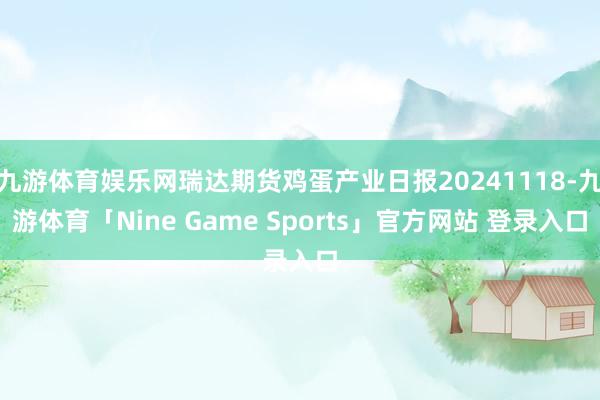 九游体育娱乐网瑞达期货鸡蛋产业日报20241118-九游体育「Nine Game Sports」官方网站 登录入口