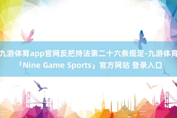 九游体育app官网　　反把持法第二十六条规定-九游体育「Nine Game Sports」官方网站 登录入口