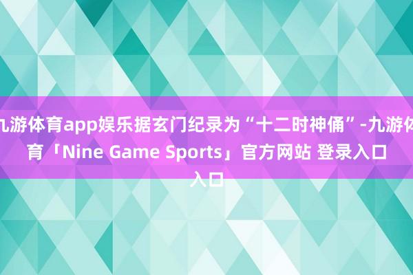 九游体育app娱乐据玄门纪录为“十二时神俑”-九游体育「Nine Game Sports」官方网站 登录入口