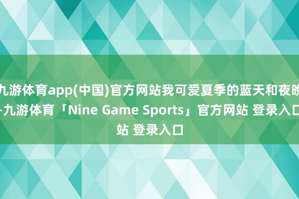 九游体育app(中国)官方网站我可爱夏季的蓝天和夜晚-九游体育「Nine Game Sports」官方网站 登录入口